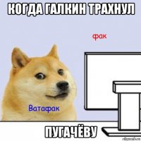 когда галкин трахнул пугачёву