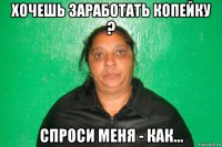 хочешь заработать копейку ? спроси меня - как...