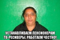  устанавливаем пенсионерам тв-ресиверы. работаем честно!