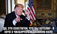  да, это секстагон. что вы хотели? - я хочу 3 чизбургера и двойную колу