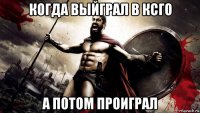 когда выйграл в ксго а потом проиграл