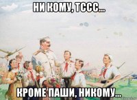 ни кому, тссс... кроме паши, никому...