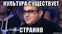 культура существует странно