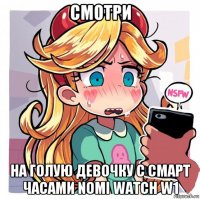 смотри на голую девочку с смарт часами nomi watch w1