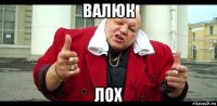валюк лох