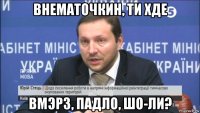 внематочкин, ти хде вмэрз, падло, шо-ли?