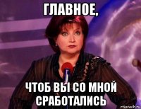 главное, чтоб вы со мной сработались