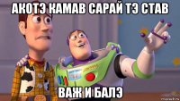 акотэ камав сарай тэ став важ и балэ