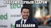 а потом ядерным ударом по гавайям