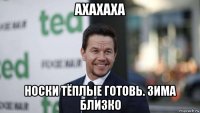 ахахаха носки тёплые готовь. зима близко