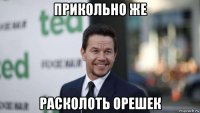 прикольно же расколоть орешек