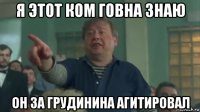 я этот ком говна знаю он за грудинина агитировал