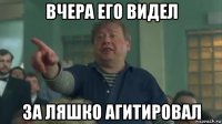вчера его видел за ляшко агитировал