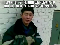 если ты тут не видешь робота, то мне не о чем с тобой разговаривать 