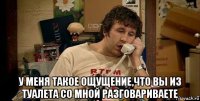  у меня такое ощущение,что вы из туалета со мной разговариваете