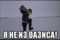  я не из оазиса!