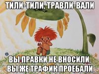 тили-тили, травли-вали вы правки не вносили, вы же трафик проебали