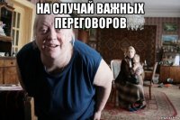 на случай важных переговоров 
