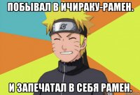 побывал в ичираку-рамен. и запечатал в себя рамен.