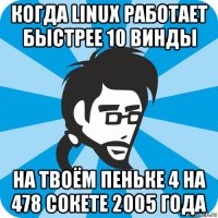 когда linux работает быстрее 10 винды на твоём пеньке 4 на 478 сокете 2005 года