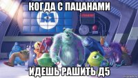 когда с пацанами идешь рашить д5