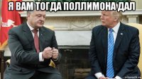 я вам тогда поллимона дал 