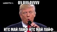 оу оуу оуууу итс май лайф итс май лайф