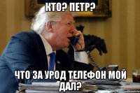 кто? петр? что за урод телефон мой дал?