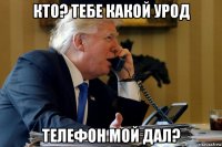 кто? тебе какой урод телефон мой дал?