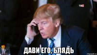  дави его, блядь