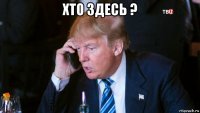 хто здесь ? 