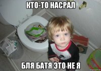 кто-то насрал бля батя это не я
