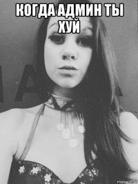 когда админ ты хуй 