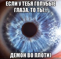 если у тебя голубые глаза, то ты... демон во плоти)