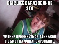 высшее образование это умение прикинуться паинькой в обмен на финансирование.