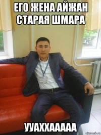 его жена айжан старая шмара ууаххааааа