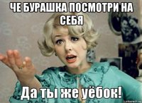 че бурашка посмотри на себя 