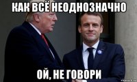 как всё неоднозначно ой, не говори