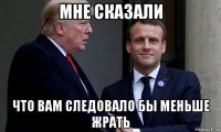 мне сказали что вам следовало бы меньше жрать