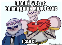 (папайрус): ты выглядишь мило, санс (санс): ...