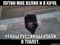путин мне велик и я хочу, чтобы руссинцы упали в туалет.