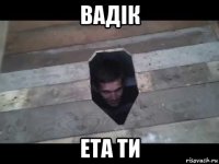 вадік ета ти
