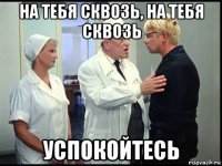 на тебя сквозь, на тебя сквозь успокойтесь