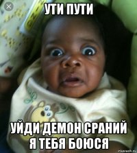 ути пути уйди демон сраний я тебя боюся