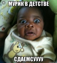 мурик в детстве сдаемсуууу