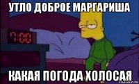утло доброе маргариша какая погода холосая