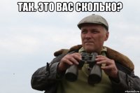 так. это вас сколько? 