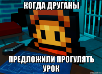когда друганы предложили прогулять урок