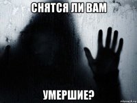 снятся ли вам умершие?