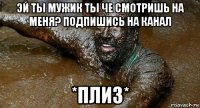 эй ты мужик ты че смотришь на меня? подпишись на канал *плиз*
